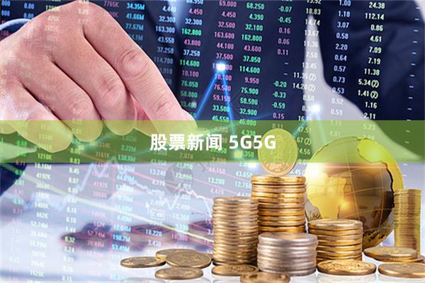 股票新闻 5G5G